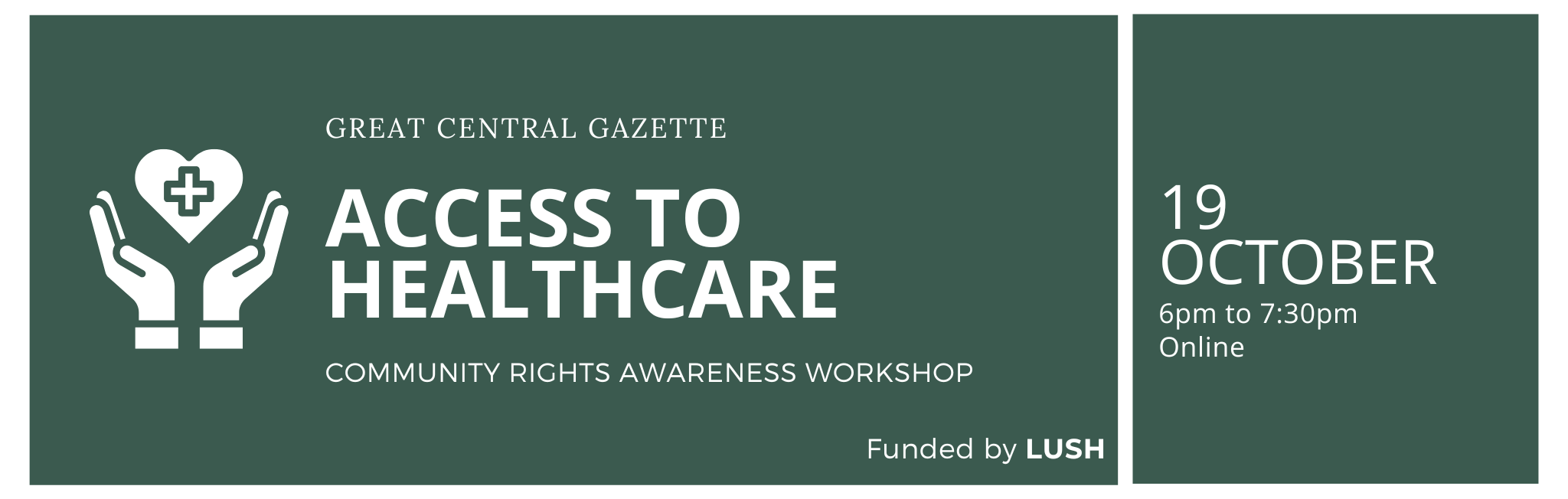 ACCESS TO HEALTHCARE COMMUNITY RIGHTS AWARENESS WORKSHOP GREAT CENTRAL GAZETTE 19  OCTOBER 6pm to 7:30pm Online Funded by LUSH