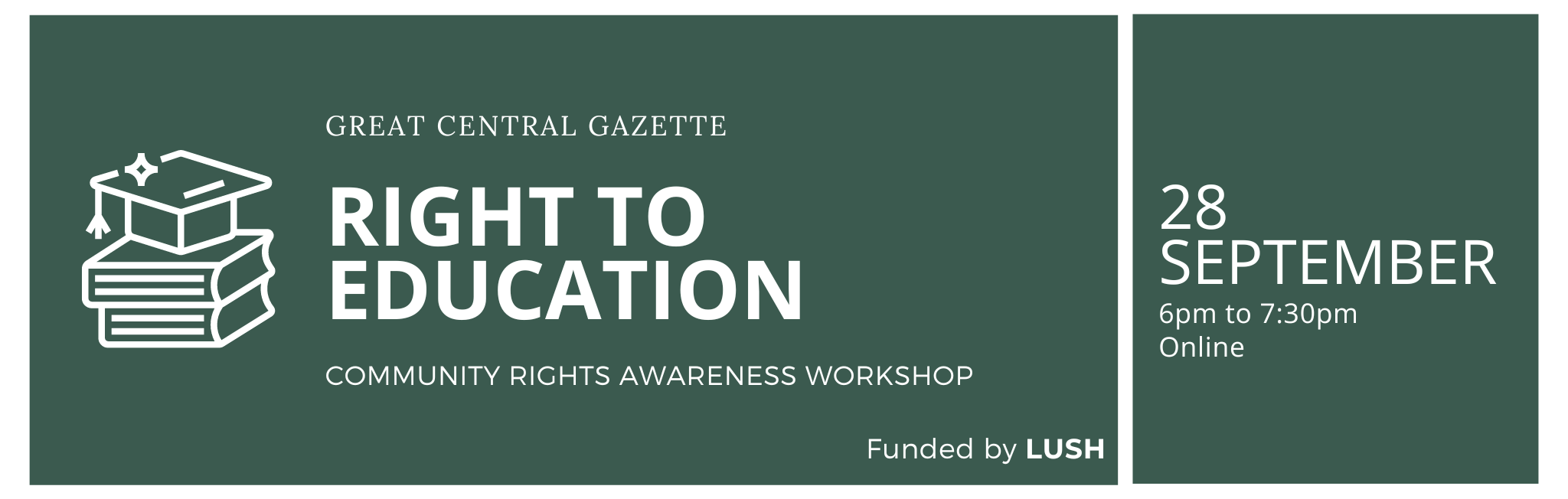 Right to education COMMUNITY RIGHTS AWARENESS WORKSHOP GREAT CENTRAL GAZETTE Funded by LUSH 28 September 6pm to 7:30pm Online